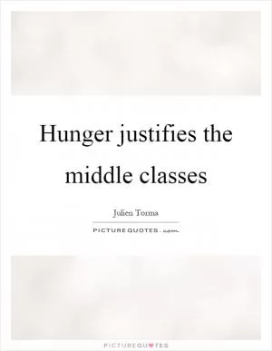 Hunger justifies the middle classes Picture Quote #1