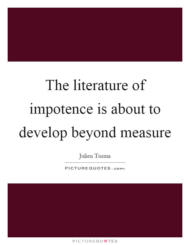 The literature of impotence is about to develop beyond measure Picture Quote #1