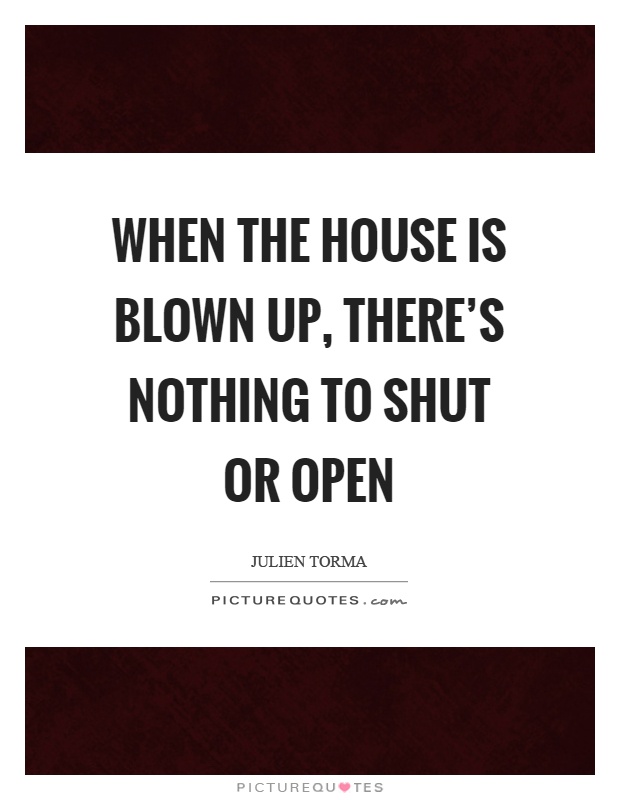 When the house is blown up, there's nothing to shut or open Picture Quote #1