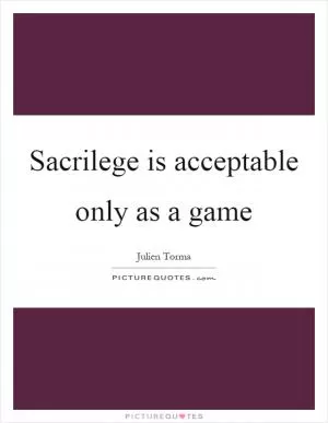 Sacrilege is acceptable only as a game Picture Quote #1