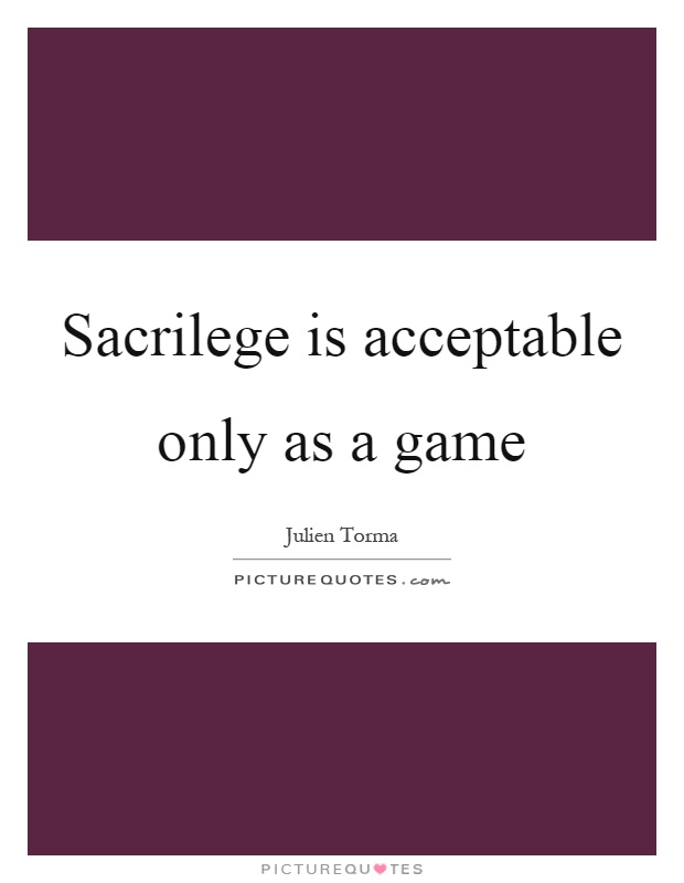 Sacrilege is acceptable only as a game Picture Quote #1