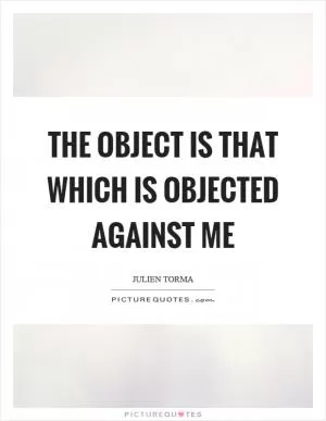 The object is that which is objected against me Picture Quote #1