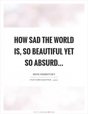 How sad the world is, so beautiful yet so absurd Picture Quote #1
