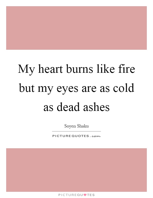 My heart burns like fire but my eyes are as cold as dead ashes Picture Quote #1