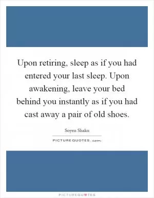 Upon retiring, sleep as if you had entered your last sleep. Upon awakening, leave your bed behind you instantly as if you had cast away a pair of old shoes Picture Quote #1