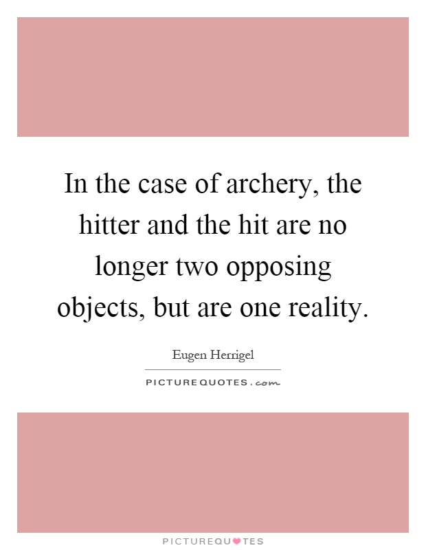 In the case of archery, the hitter and the hit are no longer two opposing objects, but are one reality Picture Quote #1
