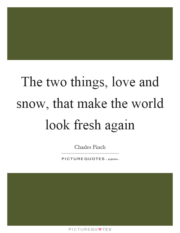The two things, love and snow, that make the world look fresh again Picture Quote #1