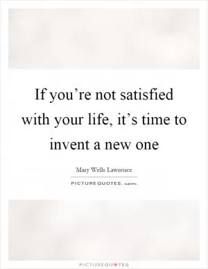 If you’re not satisfied with your life, it’s time to invent a new one Picture Quote #1