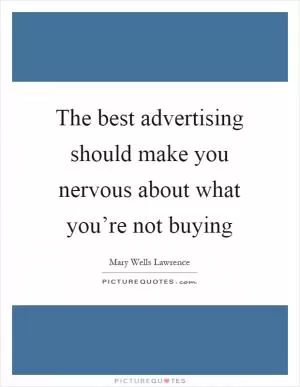 The best advertising should make you nervous about what you’re not buying Picture Quote #1