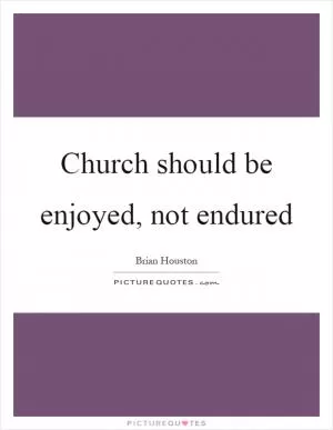Church should be enjoyed, not endured Picture Quote #1