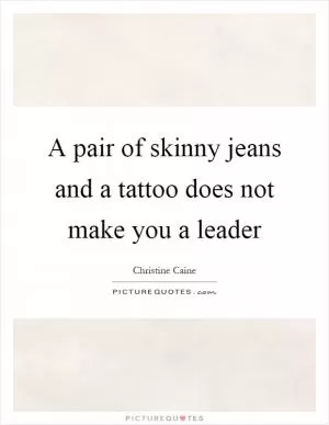 A pair of skinny jeans and a tattoo does not make you a leader Picture Quote #1