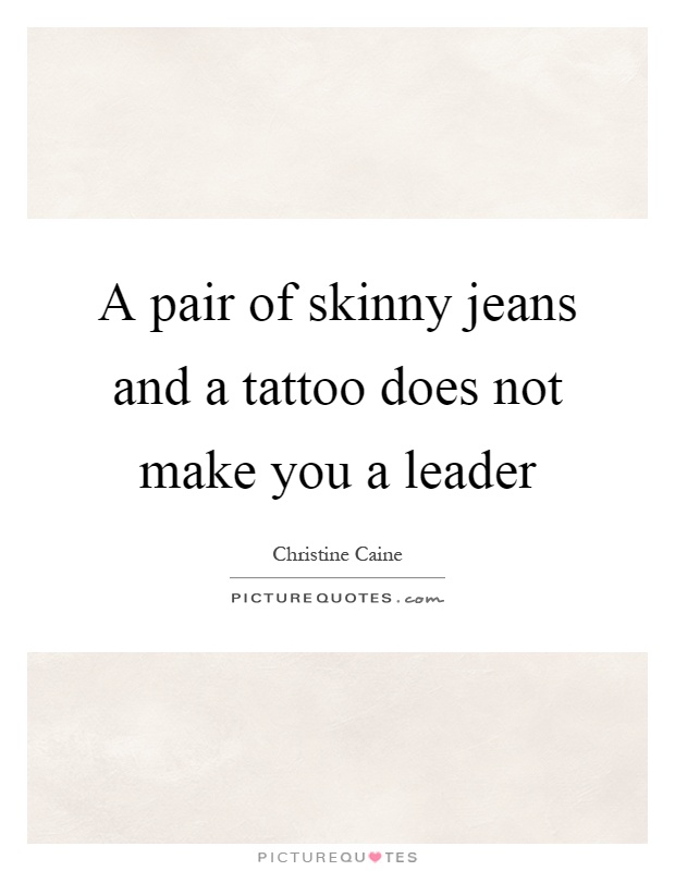 A pair of skinny jeans and a tattoo does not make you a leader Picture Quote #1