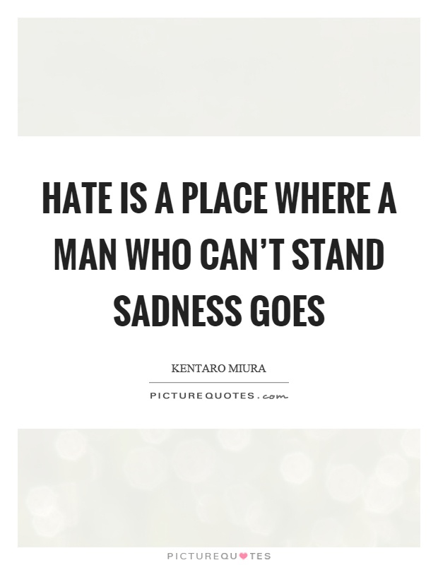 Hate is a place where a man who can't stand sadness goes Picture Quote #1