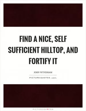 Find a nice, self sufficient hilltop, and fortify it Picture Quote #1