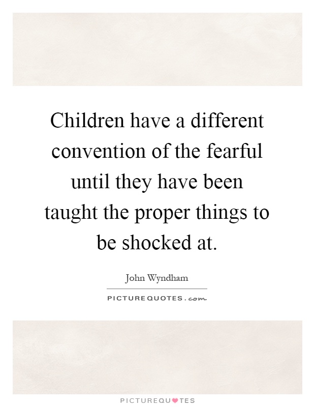Children have a different convention of the fearful until they have been taught the proper things to be shocked at Picture Quote #1