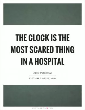 The clock is the most scared thing in a hospital Picture Quote #1