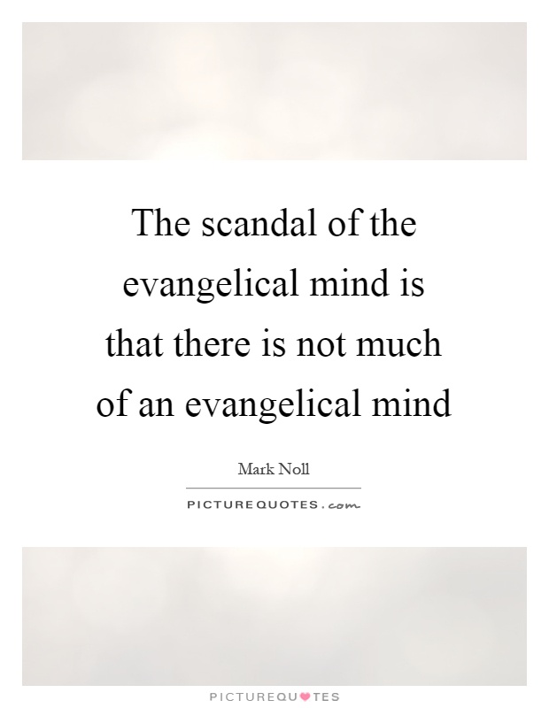 The scandal of the evangelical mind is that there is not much of an evangelical mind Picture Quote #1