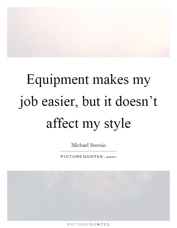 Equipment makes my job easier, but it doesn't affect my style Picture Quote #1