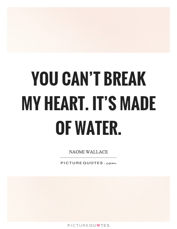 You can't break my heart. It's made of water Picture Quote #1