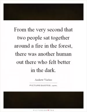 From the very second that two people sat together around a fire in the forest, there was another human out there who felt better in the dark Picture Quote #1