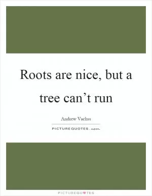 Roots are nice, but a tree can’t run Picture Quote #1