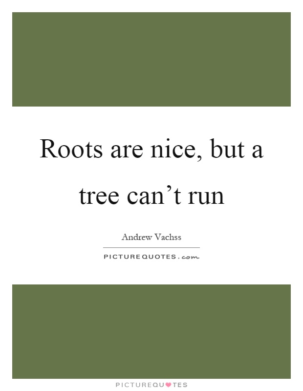 Roots are nice, but a tree can't run Picture Quote #1