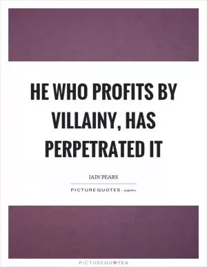 He who profits by villainy, has perpetrated it Picture Quote #1