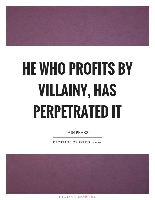 He who profits by villainy, has perpetrated it Picture Quote #1