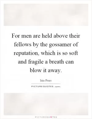 For men are held above their fellows by the gossamer of reputation, which is so soft and fragile a breath can blow it away Picture Quote #1