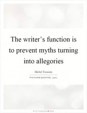 The writer’s function is to prevent myths turning into allegories Picture Quote #1