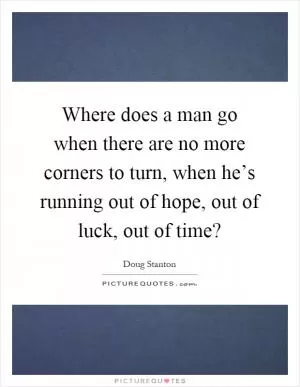 Where does a man go when there are no more corners to turn, when he’s running out of hope, out of luck, out of time? Picture Quote #1