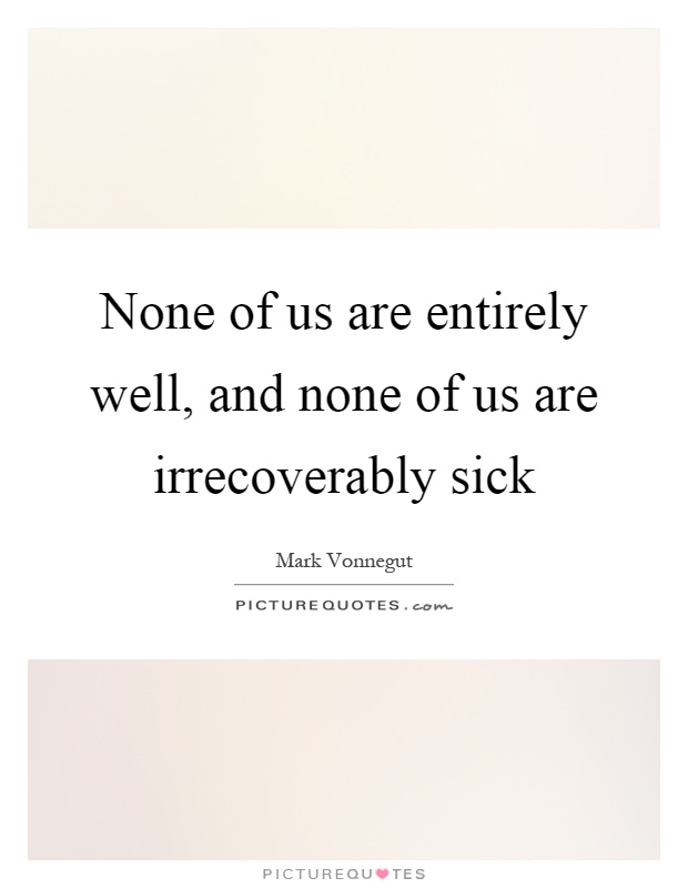 None of us are entirely well, and none of us are irrecoverably sick Picture Quote #1