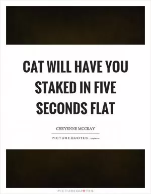 Cat will have you staked in five seconds flat Picture Quote #1