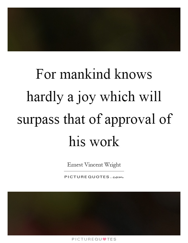 For mankind knows hardly a joy which will surpass that of approval of his work Picture Quote #1