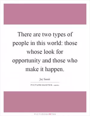 There are two types of people in this world: those whose look for opportunity and those who make it happen Picture Quote #1