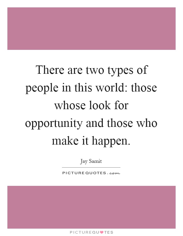 There are two types of people in this world: those whose look for opportunity and those who make it happen Picture Quote #1
