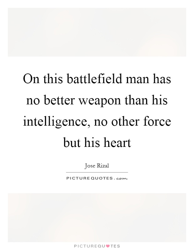 On this battlefield man has no better weapon than his intelligence, no other force but his heart Picture Quote #1