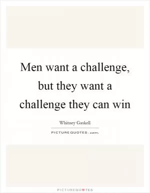 Men want a challenge, but they want a challenge they can win Picture Quote #1