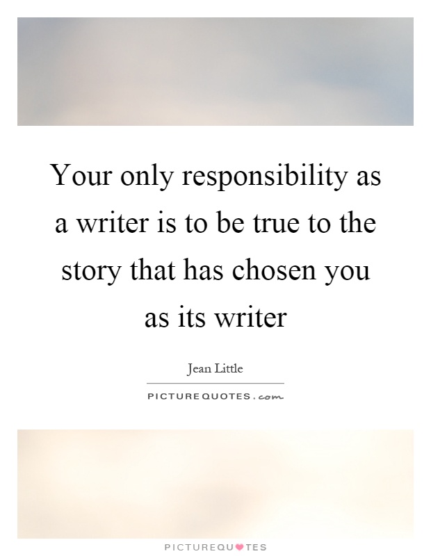 Your only responsibility as a writer is to be true to the story that has chosen you as its writer Picture Quote #1