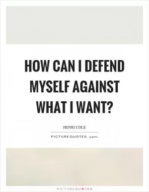 How can I defend myself against what I want? Picture Quote #1