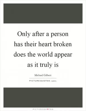 Only after a person has their heart broken does the world appear as it truly is Picture Quote #1