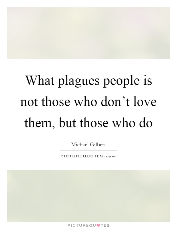 What plagues people is not those who don't love them, but those who do Picture Quote #1
