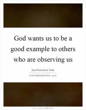 God wants us to be a good example to others who are observing us Picture Quote #1