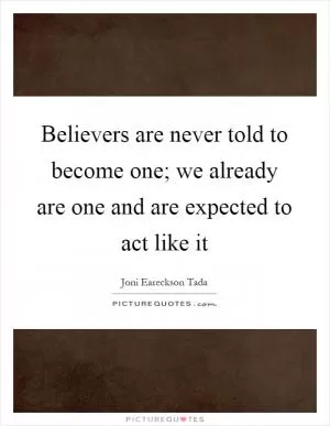 Believers are never told to become one; we already are one and are expected to act like it Picture Quote #1