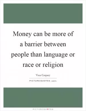 Money can be more of a barrier between people than language or race or religion Picture Quote #1