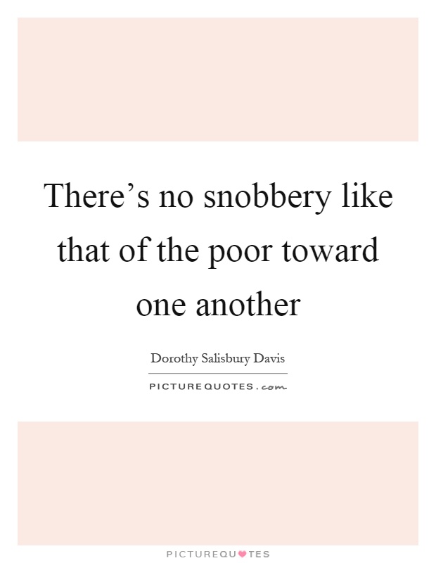 There's no snobbery like that of the poor toward one another Picture Quote #1