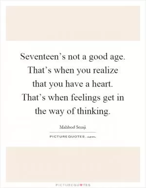 Seventeen’s not a good age. That’s when you realize that you have a heart. That’s when feelings get in the way of thinking Picture Quote #1