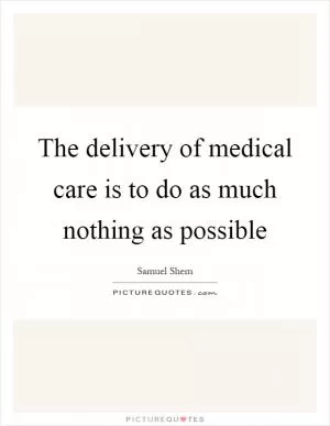The delivery of medical care is to do as much nothing as possible Picture Quote #1