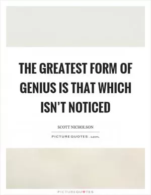 The greatest form of genius is that which isn’t noticed Picture Quote #1