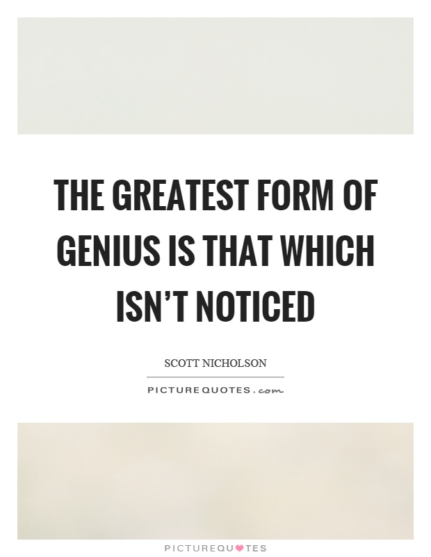 The greatest form of genius is that which isn't noticed Picture Quote #1